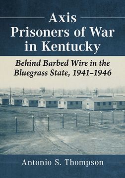 portada Axis Prisoners of War in Kentucky: Behind Barbed Wire in the Bluegrass State, 1941-1946 (en Inglés)