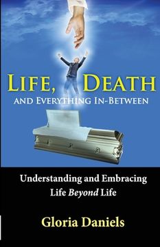portada Life, Death, and Everything In-Between: Understanding and Embracing Life Beyond Life (en Inglés)