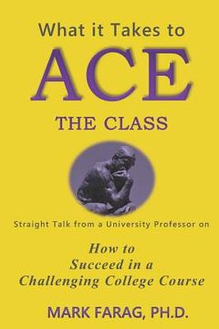 portada What It Takes to Ace the Class: Straight Talk from a University Professor on How to Succeed in a Challenging College Course (en Inglés)