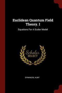 portada Euclidean Quantum Field Theory. I: Equations For A Scalar Model