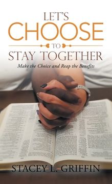 portada Let's Choose to Stay Together: Make the Choice and Reap the Benefits (en Inglés)