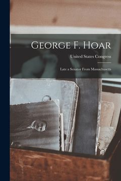 portada George F. Hoar: Late a Senator From Massachusetts