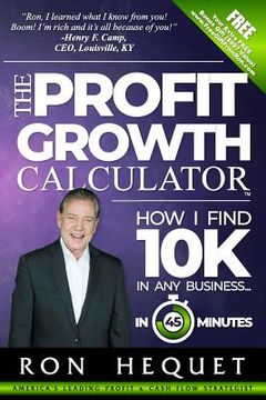 portada The Profit Growth Calculator: How I Find 10K In Any Business...In 45 Minutes (en Inglés)