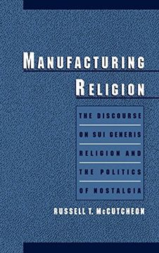 portada Manufacturing Religion: The Discourse on sui Generis Religion and the Politics of Nostalgia (en Inglés)