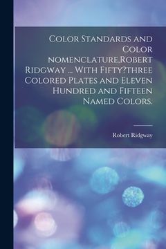 portada Color Standards and Color Nomenclature, Robert Ridgway ... With Fifty?three Colored Plates and Eleven Hundred and Fifteen Named Colors. (en Inglés)