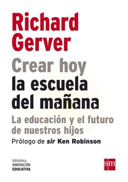 portada Crear hoy la Escuela de Mañana. La Educación y el Futuro de Nuestros Hijos: 2 (Biblioteca Innovación Educativa) (in Spanish)