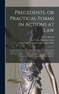 portada Precedents, or Practical Forms in Actions at Law: in the Supreme Court of the State of New York, the Superior Court and Court of Common Pleas, for the (en Inglés)