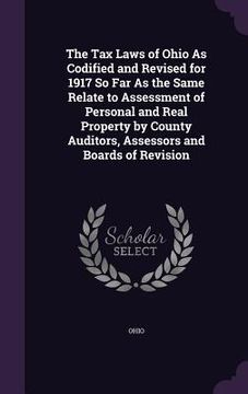 portada The Tax Laws of Ohio As Codified and Revised for 1917 So Far As the Same Relate to Assessment of Personal and Real Property by County Auditors, Assess (en Inglés)