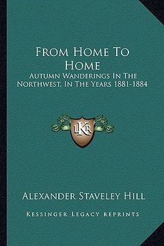 portada from home to home: autumn wanderings in the northwest, in the years 1881-1884 (en Inglés)