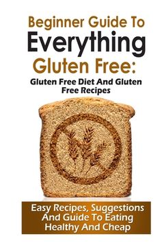 portada Beginner Guide To Everything Gluten-Free: : Gluten-Free diet and Gluten Free Recipes (en Inglés)