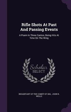 portada Rifle Shots At Past And Passing Events: A Poem In Three Cantos, Being Hits At Time On The Wing (en Inglés)