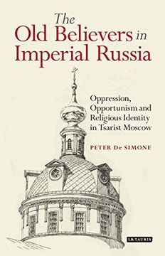 portada The old Believers in Imperial Russia: Oppression, Opportunism and Religious Identity in Tsarist Moscow (Library of Modern Russia) (en Inglés)