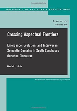 portada Crossing Aspectual Frontiers: Emergence, Evolution, and Interwoven Semantic Domains in South Conchucos Quechua Discourse (uc Publications in Linguistics) (en Inglés)