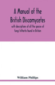 portada A Manual of the British Discomycetes With Descriptions of all the Species of Fungi Hitherto Found in Britain, Included in the Family and Illustrations of the Genera (en Inglés)