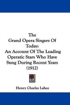 portada the grand opera singers of today: an account of the leading operatic stars who have sung during recent years (1912) (en Inglés)