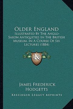 portada older england: illustrated by the anglo-saxon antiquities in the british museum, in a course of six lectures (1884)