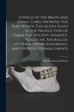 portada Syphilis of the Brain and Spinal Cord, Showing the Part Which This Agent Plays in the Production of Paralysis, Epilepsy, Insanity, Headache, Neuralgia (en Inglés)