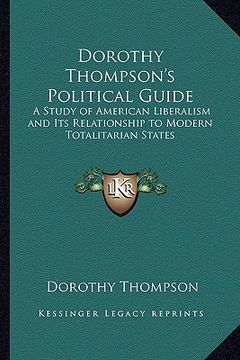 portada dorothy thompson's political guide: a study of american liberalism and its relationship to modern totalitarian states (en Inglés)