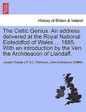 portada the celtic genius. an address delivered at the royal national eisteddfod of wales ... 1885. with an introduction by the ven. the archdeacon of llandaf (in English)