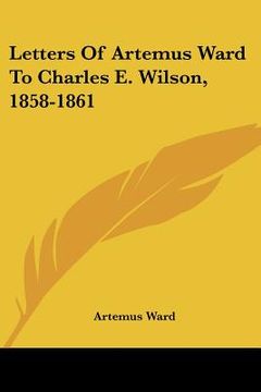 portada letters of artemus ward to charles e. wilson, 1858-1861 (en Inglés)