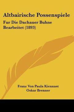 portada Altbairische Possenspiele: Fur Die Dachauer Buhne Bearbeitet (1893) (in German)