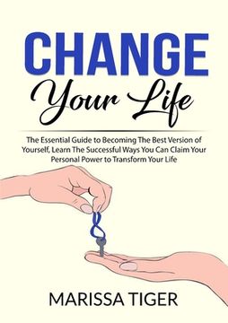 portada Change Your Life: The Essential Guide to Becoming The Best Version of Yourself, Learn The Successful Ways You Can Claim Your Personal Po (en Inglés)