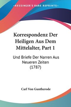 portada Korrespondenz Der Heiligen Aus Dem Mittelalter, Part 1: Und Briefe Der Narren Aus Neueren Zeiten (1787) (en Alemán)