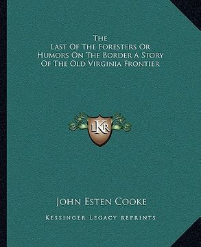 portada the last of the foresters or humors on the border a story of the old virginia frontier (en Inglés)