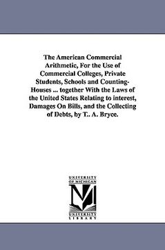 portada the american commercial arithmetic, for the use of commercial colleges, private students, schools and counting-houses ... together with the laws of th (en Inglés)