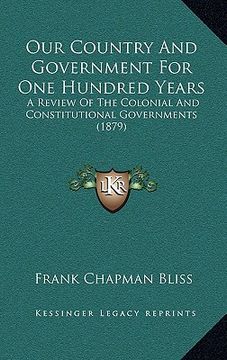 portada our country and government for one hundred years: a review of the colonial and constitutional governments (1879) (en Inglés)