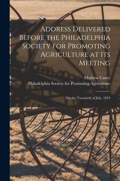 portada Address Delivered Before the Philadelphia Society for Promoting Agriculture at Its Meeting [microform]: on the Twentieth of July, 1824 (en Inglés)