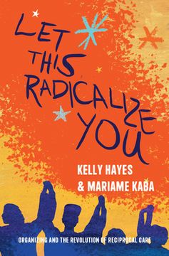 portada Let This Radicalize You: Organizing and the Revolution of Reciprocal Care (en Inglés)