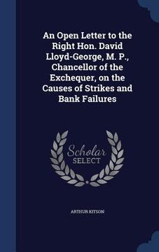 portada An Open Letter to the Right Hon. David Lloyd-George, M. P., Chancellor of the Exchequer, on the Causes of Strikes and Bank Failures