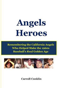 portada Angels Heroes: Remembering the California Angels Who Helped Make the 1960s Baseball's Real Golden Age