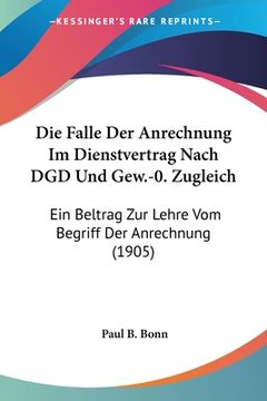 portada Die Falle Der Anrechnung Im Dienstvertrag Nach DGD Und Gew.-0. Zugleich: Ein Beltrag Zur Lehre Vom Begriff Der Anrechnung (1905) (in German)