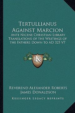 portada tertullianus against marcion: ante nicene christian library translations of the writings of the fathers down to ad 325 v7 (in English)