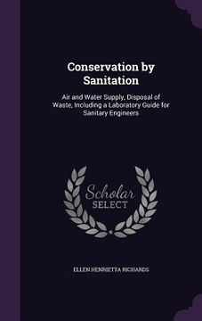 portada Conservation by Sanitation: Air and Water Supply, Disposal of Waste, Including a Laboratory Guide for Sanitary Engineers (en Inglés)