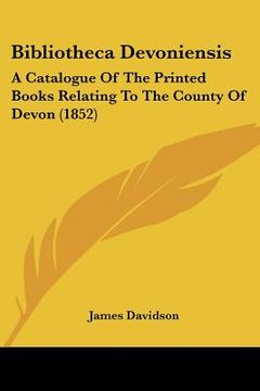 portada bibliotheca devoniensis: a catalogue of the printed books relating to the county of devon (1852) (en Inglés)