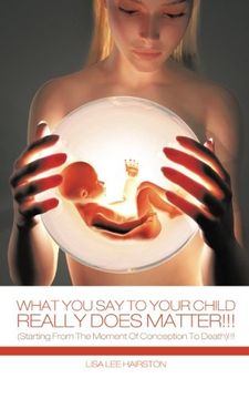 portada What You Say To Your Child Really Does Matter!: (Starting From The Moment Of Conception To Death)
