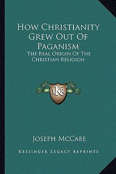 portada how christianity grew out of paganism: the real origin of the christian religion