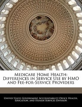 portada medicare home health: differences in service use by hmo and fee-for-service providers