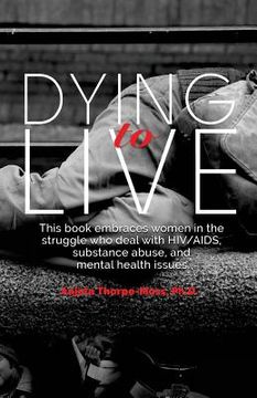 portada Dying to Live: Embracing Women in the Struggle with HIV/AIDS, Substance Abuse, and Mental Health Issues (en Inglés)