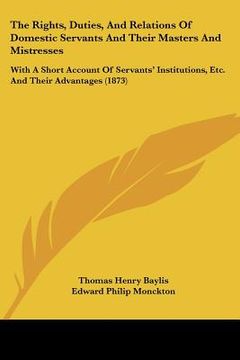 portada the rights, duties, and relations of domestic servants and their masters and mistresses: with a short account of servants' institutions, etc. and thei