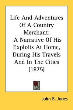 portada life and adventures of a country merchant: a narrative of his exploits at home, during his travels and in the cities (1875) (en Inglés)