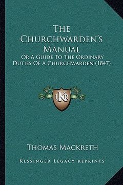portada the churchwarden's manual: or a guide to the ordinary duties of a churchwarden (1847) (en Inglés)