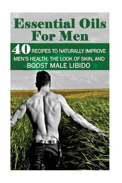 portada Essential Oils for Men: 40 Recipes to Naturally Improve Men's Health, the Look of Skin, and Boost Male Libido: (Young Living Essential Oils Gu (in English)