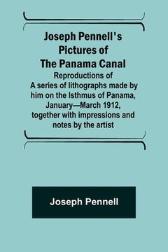 portada Joseph Pennell's pictures of the Panama Canal; Reproductions of a series of lithographs made by him on the Isthmus of Panama, January-March 1912, toge