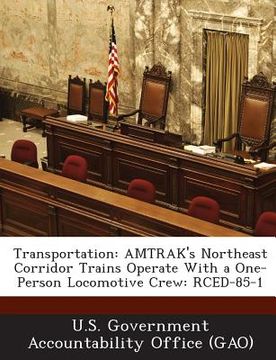 portada Transportation: Amtrak's Northeast Corridor Trains Operate with a One-Person Locomotive Crew: Rced-85-1 (en Inglés)