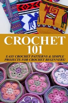 portada Crochet 101: Easy Crochet Patterns & Simple Projects for Crochet Beginners (Easy Knit and Stitch) (en Inglés)