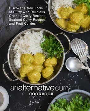 portada An Alternative Curry Cookbook: Discover a New Form of Curry with Delicious Oriental Curry Recipes, Seafood Curry Recipes, and Fruit Curries (2nd Edit (en Inglés)